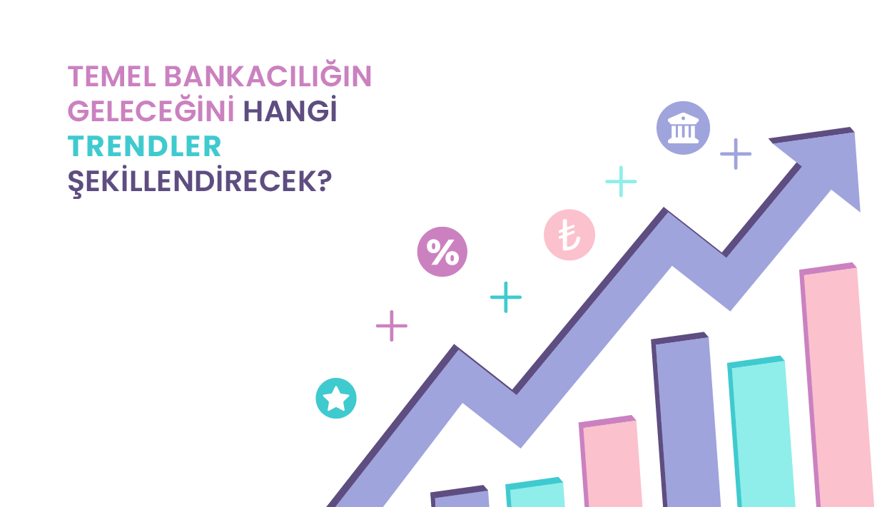 TEMEL BANKACILIĞIN GELECEĞİNİ HANGİ TRENDLER ŞEKİLLENDİRECEK?